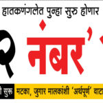 हातकणंगलेत पुन्हा सुरु होणार ‘2 नंबर’? गावठी सुरू मटका, जुगार मालकांशी ‘अर्थपूर्ण’ वाटाघाटी